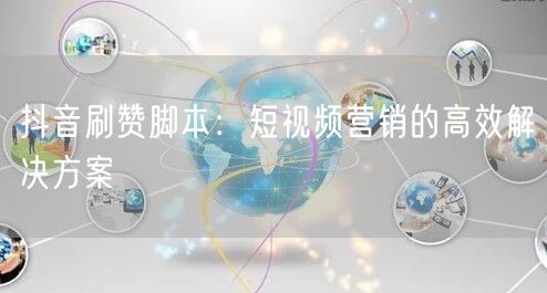 抖音刷赞脚本：短视频营销的高效解决方案