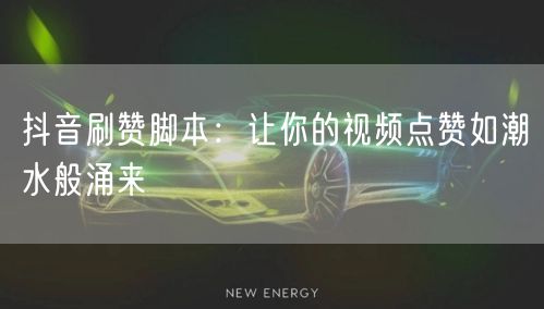 抖音刷赞脚本：让你的视频点赞如潮水般涌来