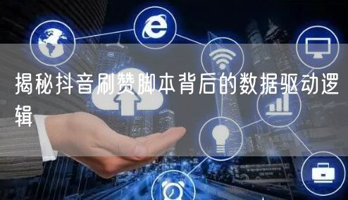 揭秘抖音刷赞脚本背后的数据驱动逻辑
