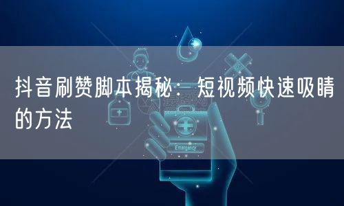 抖音刷赞脚本揭秘：短视频快速吸睛的方法
