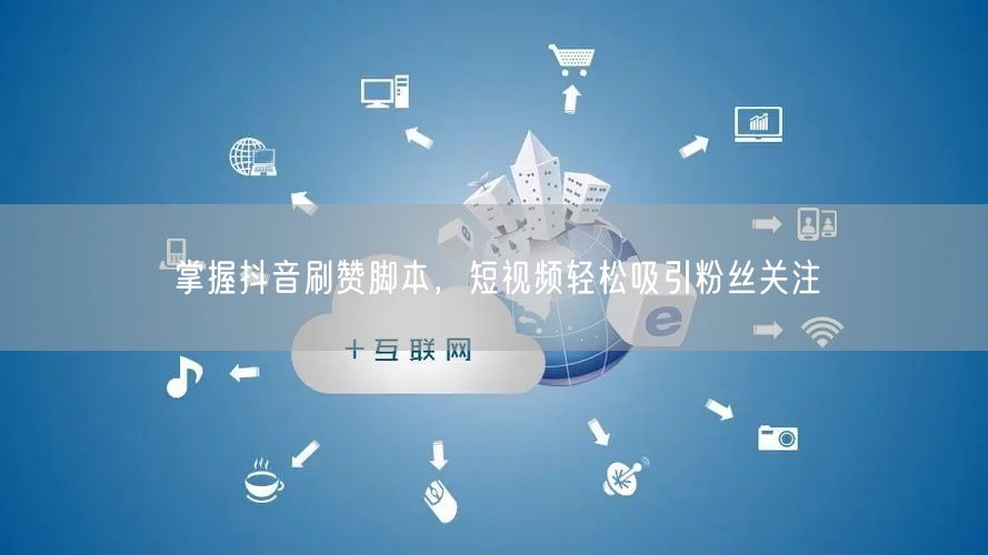 掌握抖音刷赞脚本，短视频轻松吸引粉丝关注