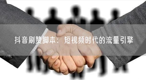 抖音刷赞脚本：短视频时代的流量引擎
