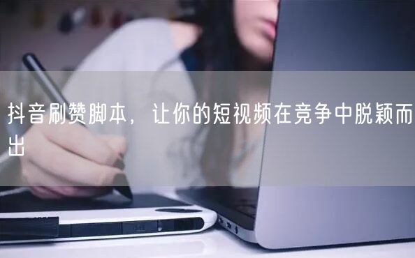 抖音刷赞脚本，让你的短视频在竞争中脱颖而出