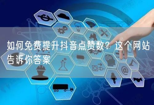 如何免费提升抖音点赞数？这个网站告诉你答案