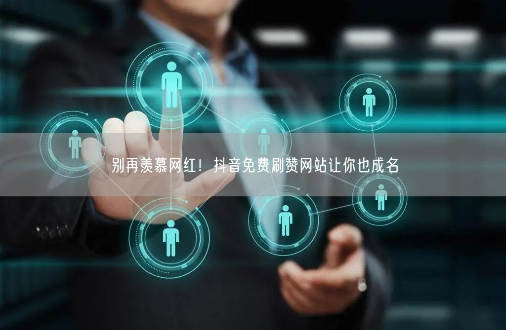 别再羡慕网红！抖音免费刷赞网站让你也成名