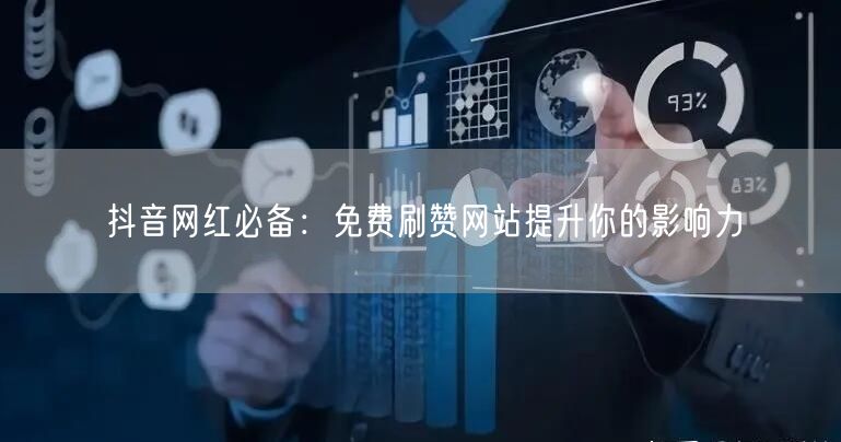 抖音网红必备：免费刷赞网站提升你的影响力