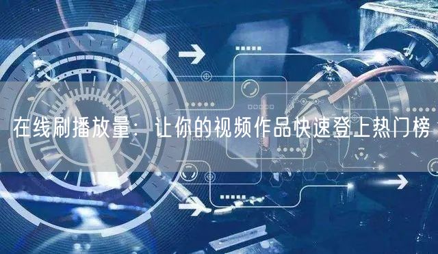 在线刷播放量：让你的视频作品快速登上热门榜