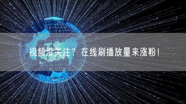 视频没关注？在线刷播放量来涨粉！