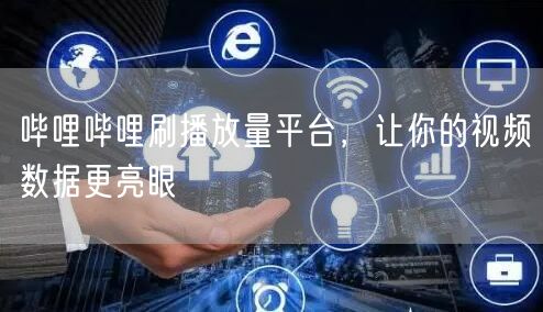 哔哩哔哩刷播放量平台，让你的视频数据更亮眼