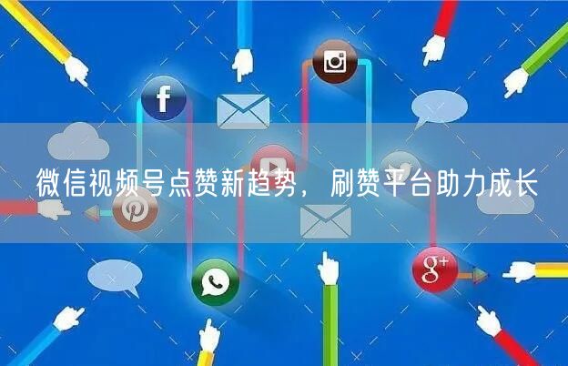 微信视频号点赞新趋势，刷赞平台助力成长