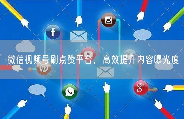 微信视频号刷点赞平台，高效提升内容曝光度