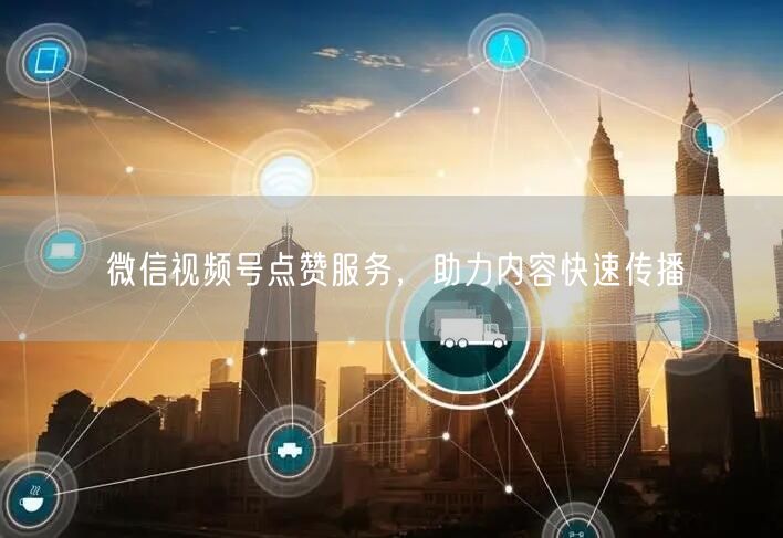 微信视频号点赞服务，助力内容快速传播