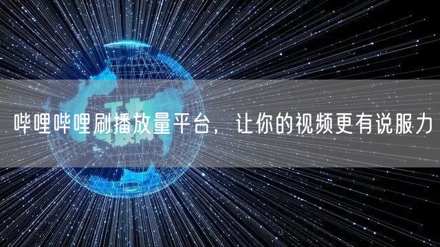 哔哩哔哩刷播放量平台，让你的视频更有说服力