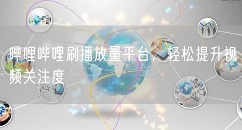 哔哩哔哩刷播放量平台，轻松提升视频关注度