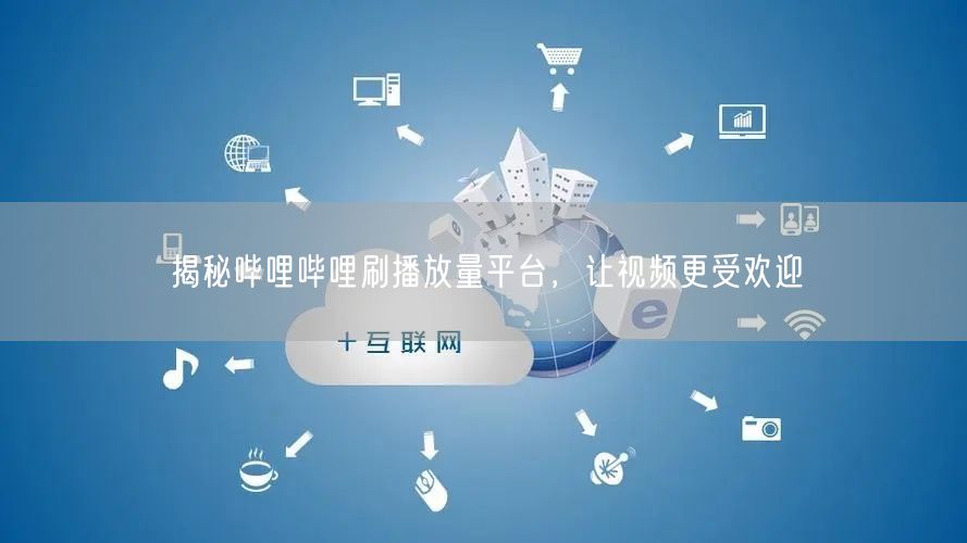揭秘哔哩哔哩刷播放量平台，让视频更受欢迎