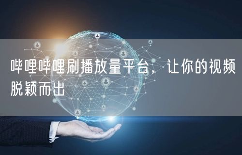 哔哩哔哩刷播放量平台，让你的视频脱颖而出