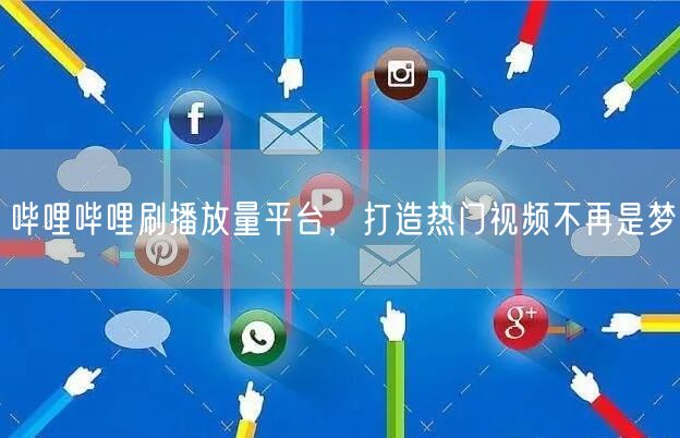 哔哩哔哩刷播放量平台，打造热门视频不再是梦