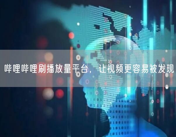 哔哩哔哩刷播放量平台，让视频更容易被发现