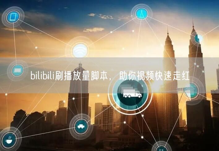 bilibili刷播放量脚本，助你视频快速走红