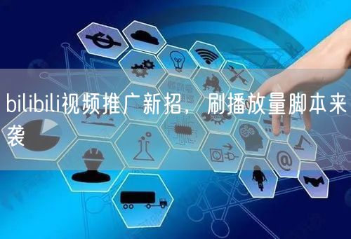bilibili视频推广新招，刷播放量脚本来袭