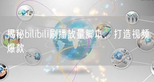 揭秘bilibili刷播放量脚本，打造视频爆款