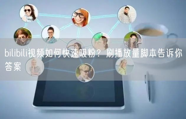 bilibili视频如何快速吸粉？刷播放量脚本告诉你答案