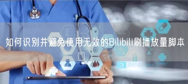 如何识别并避免使用无效的Bilibili刷播放量脚本