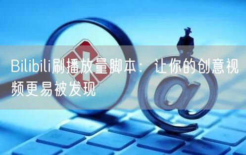 Bilibili刷播放量脚本：让你的创意视频更易被发现