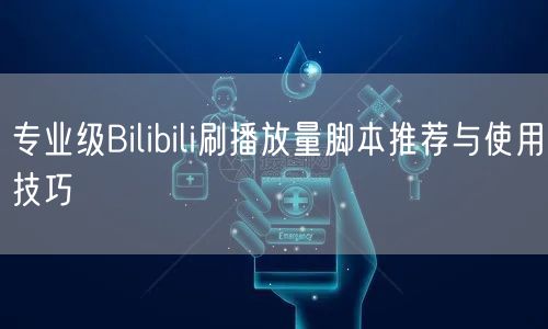 专业级Bilibili刷播放量脚本推荐与使用技巧
