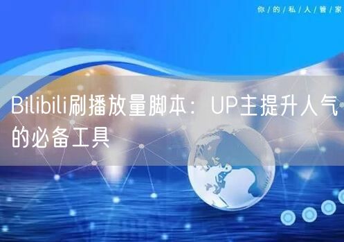 Bilibili刷播放量脚本：UP主提升人气的必备工具