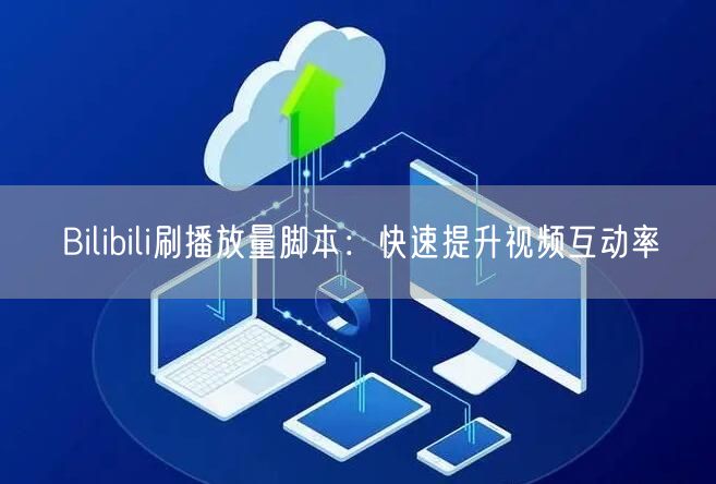 Bilibili刷播放量脚本：快速提升视频互动率