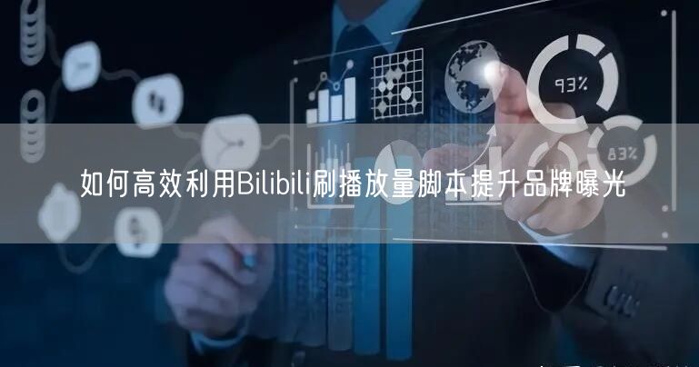如何高效利用Bilibili刷播放量脚本提升品牌曝光