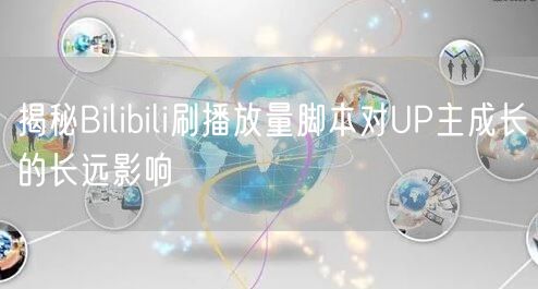 揭秘Bilibili刷播放量脚本对UP主成长的长远影响