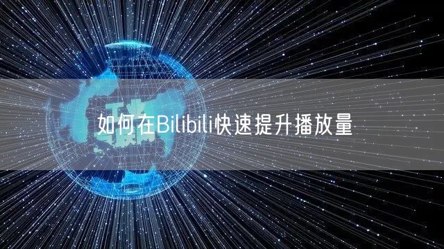 如何在Bilibili快速提升播放量
