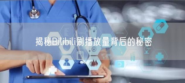 揭秘Bilibili刷播放量背后的秘密