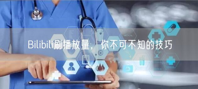 Bilibili刷播放量，你不可不知的技巧