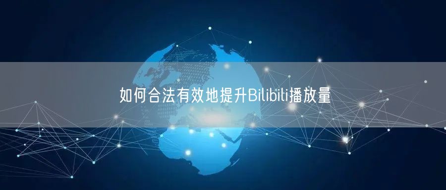 如何合法有效地提升Bilibili播放量