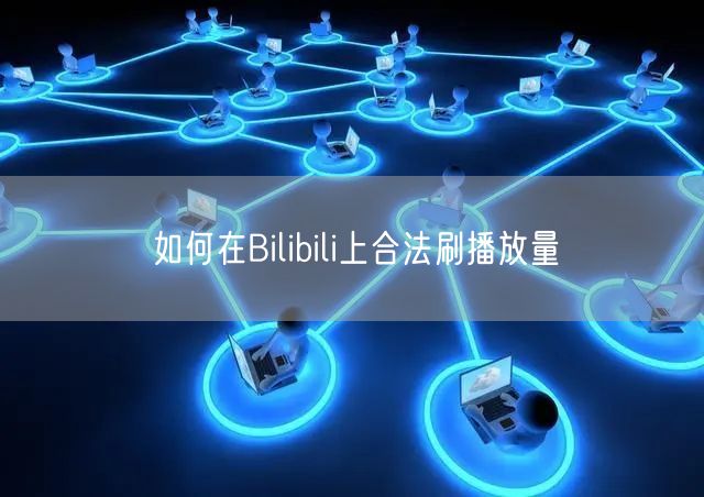如何在Bilibili上合法刷播放量