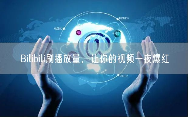Bilibili刷播放量，让你的视频一夜爆红