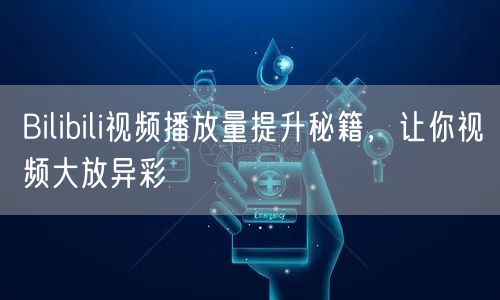 Bilibili视频播放量提升秘籍，让你视频大放异彩