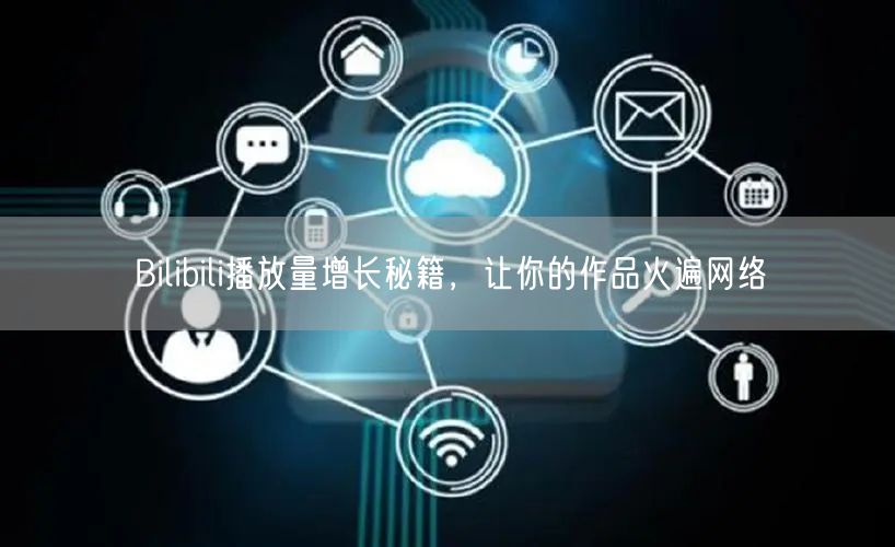 Bilibili播放量增长秘籍，让你的作品火遍网络