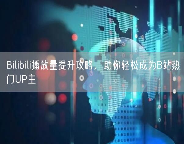 Bilibili播放量提升攻略，助你轻松成为B站热门UP主