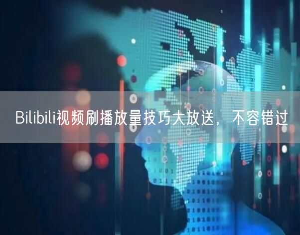 Bilibili视频刷播放量技巧大放送，不容错过