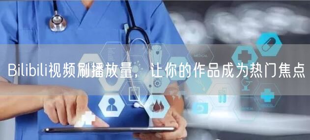 Bilibili视频刷播放量，让你的作品成为热门焦点