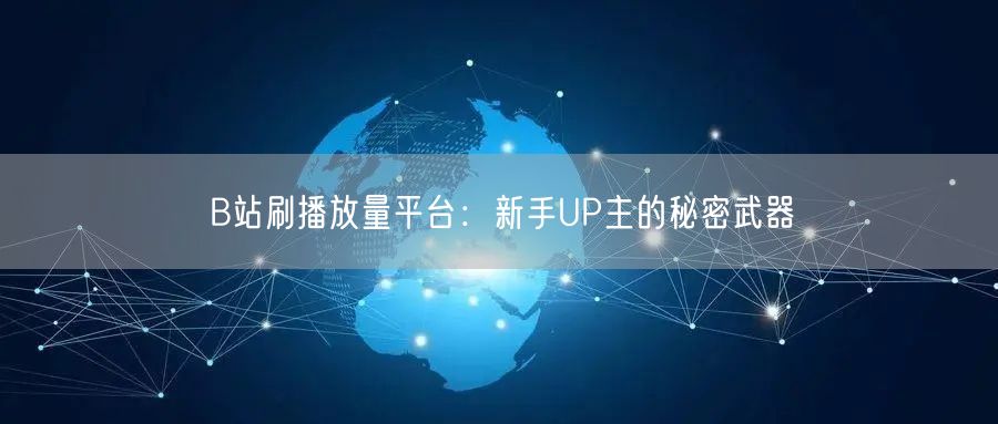 B站刷播放量平台：新手UP主的秘密武器