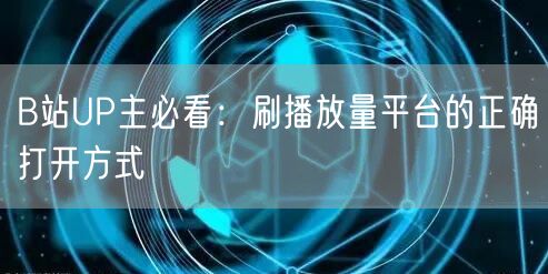B站UP主必看：刷播放量平台的正确打开方式
