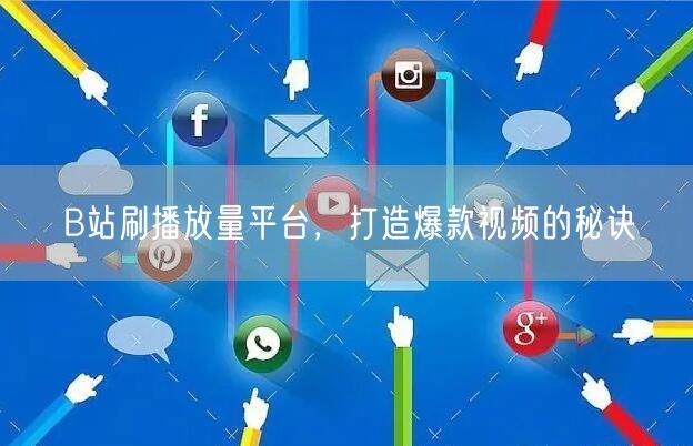 B站刷播放量平台，打造爆款视频的秘诀