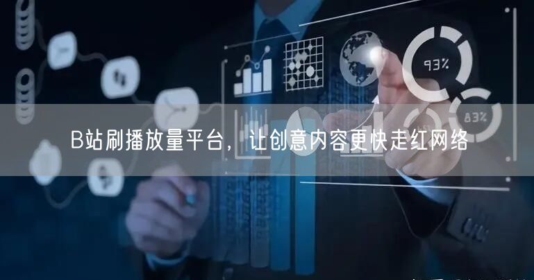 B站刷播放量平台，让创意内容更快走红网络