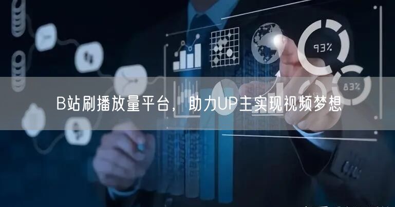 B站刷播放量平台，助力UP主实现视频梦想