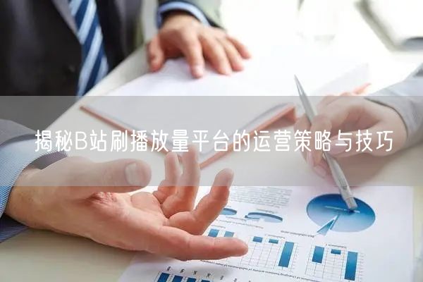 揭秘B站刷播放量平台的运营策略与技巧